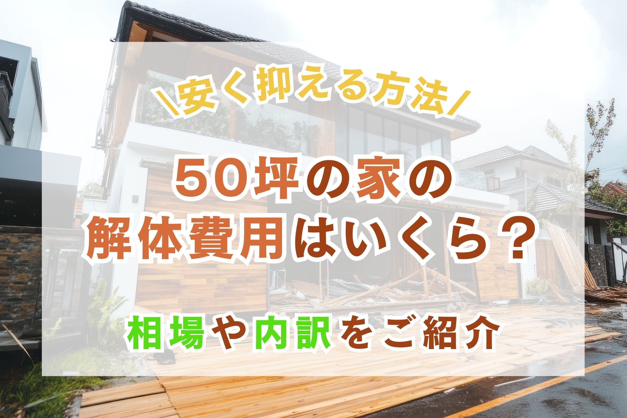 50坪の家の解体費用はいくら?相場や内訳、安く抑える方法を徹底解説