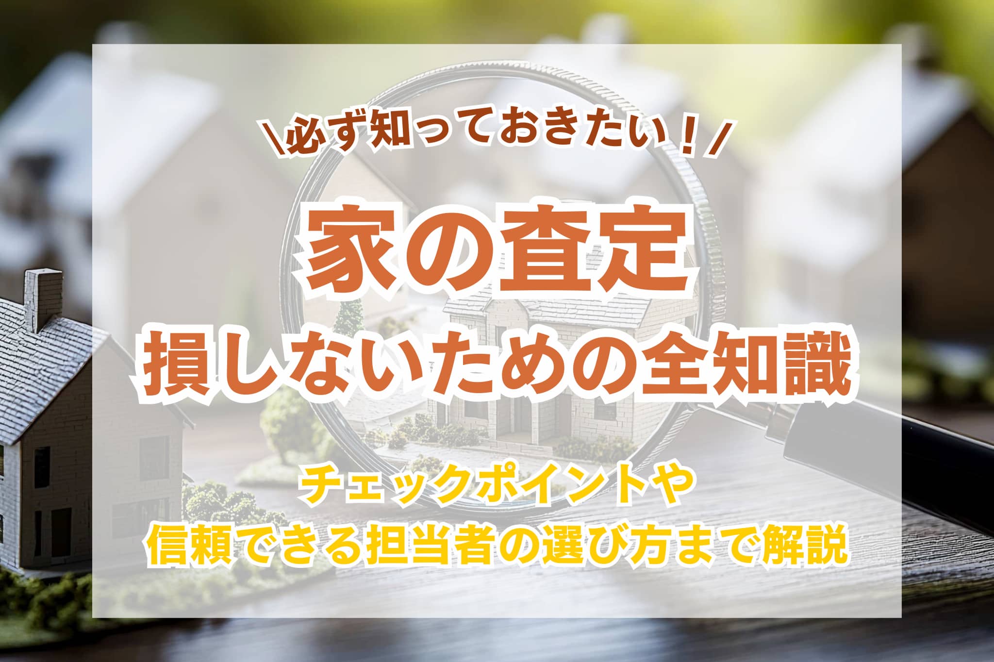 家の査定で損をしないための全知識|チェックされるポイントや信頼できる担当者の選び方まで解説
