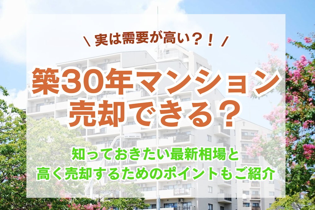 築30年のマンションは売却できる？最新の相場と高く売るための戦略