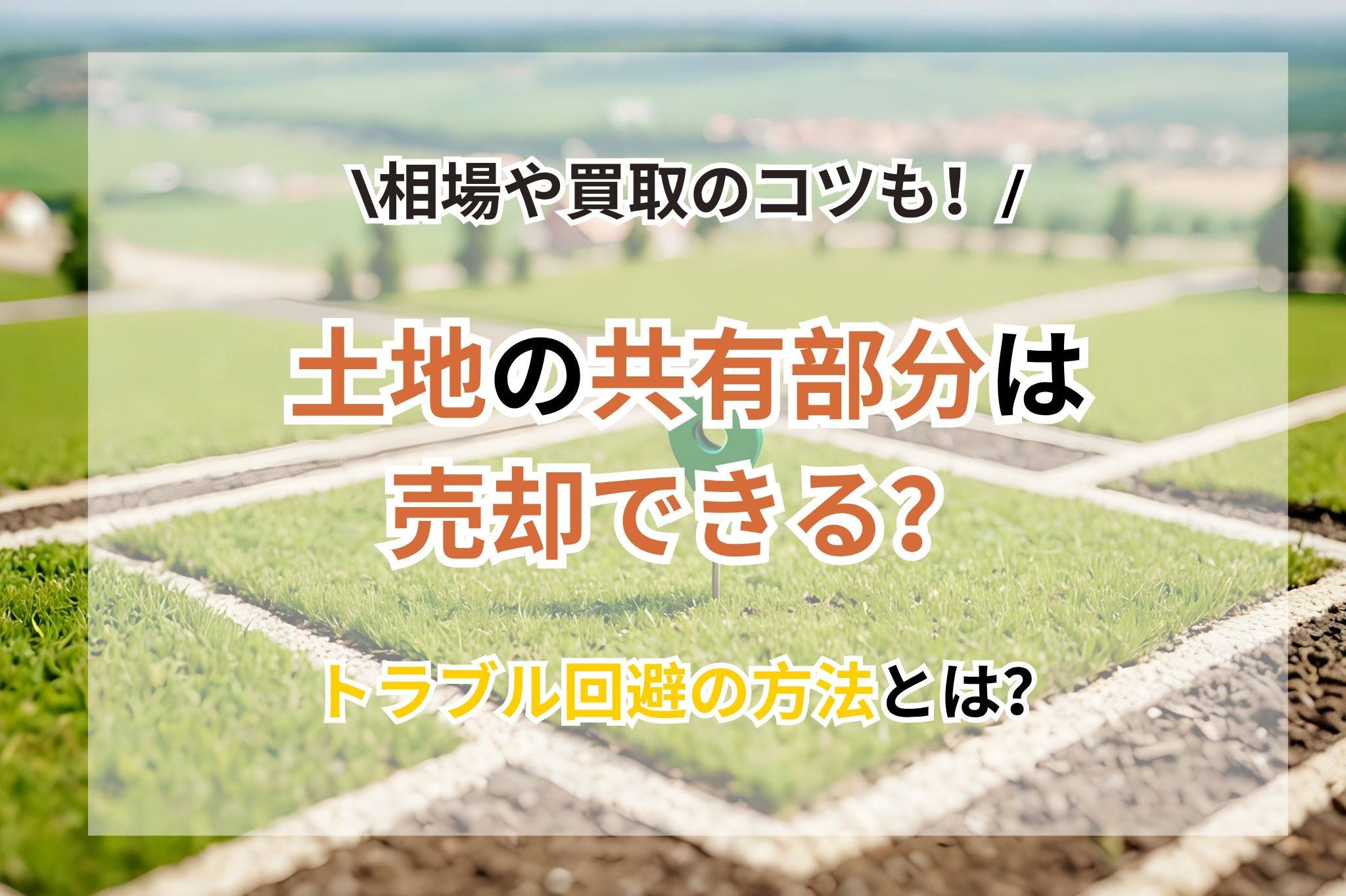 土地の共有持分は売却できる？相場・買取のコツとトラブル回避を徹底解説