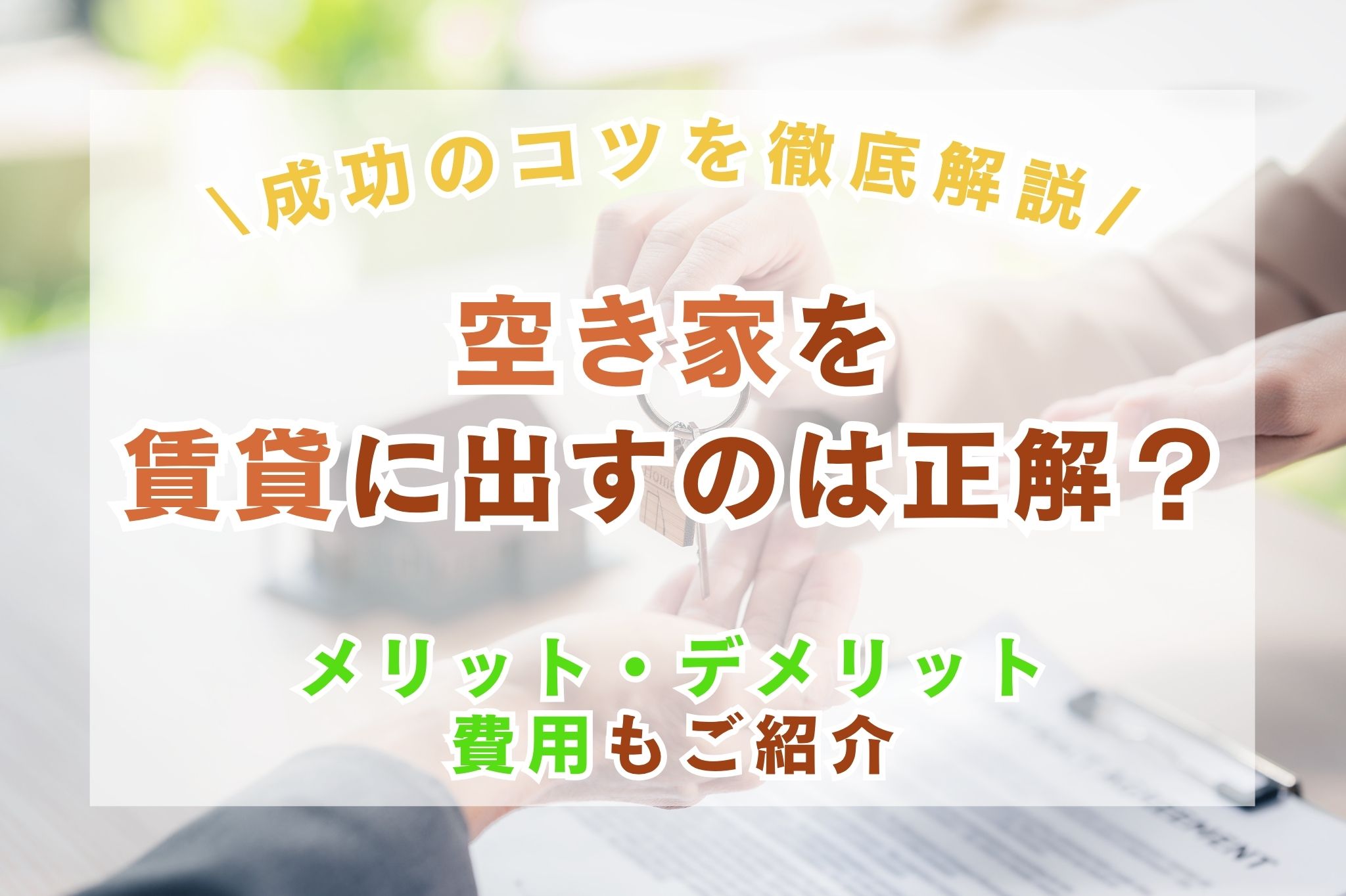空き家を賃貸に出すのは正解？メリット・デメリットから費用、成功のコツまで徹底解説