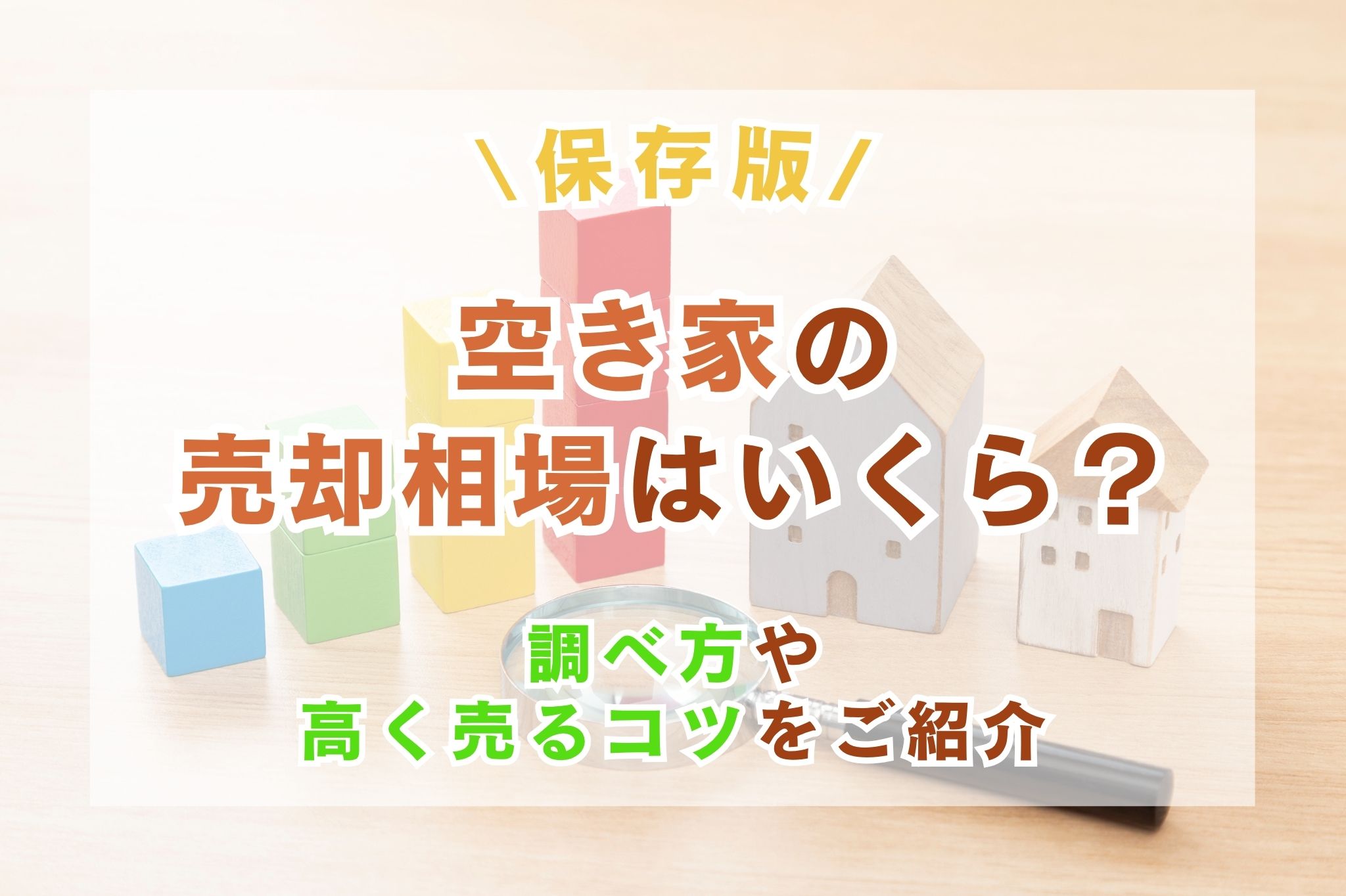 【保存版】空き家の売却相場はいくら？調べ方から築年数による影響、高く売るコツまで分かりやすく解説！
