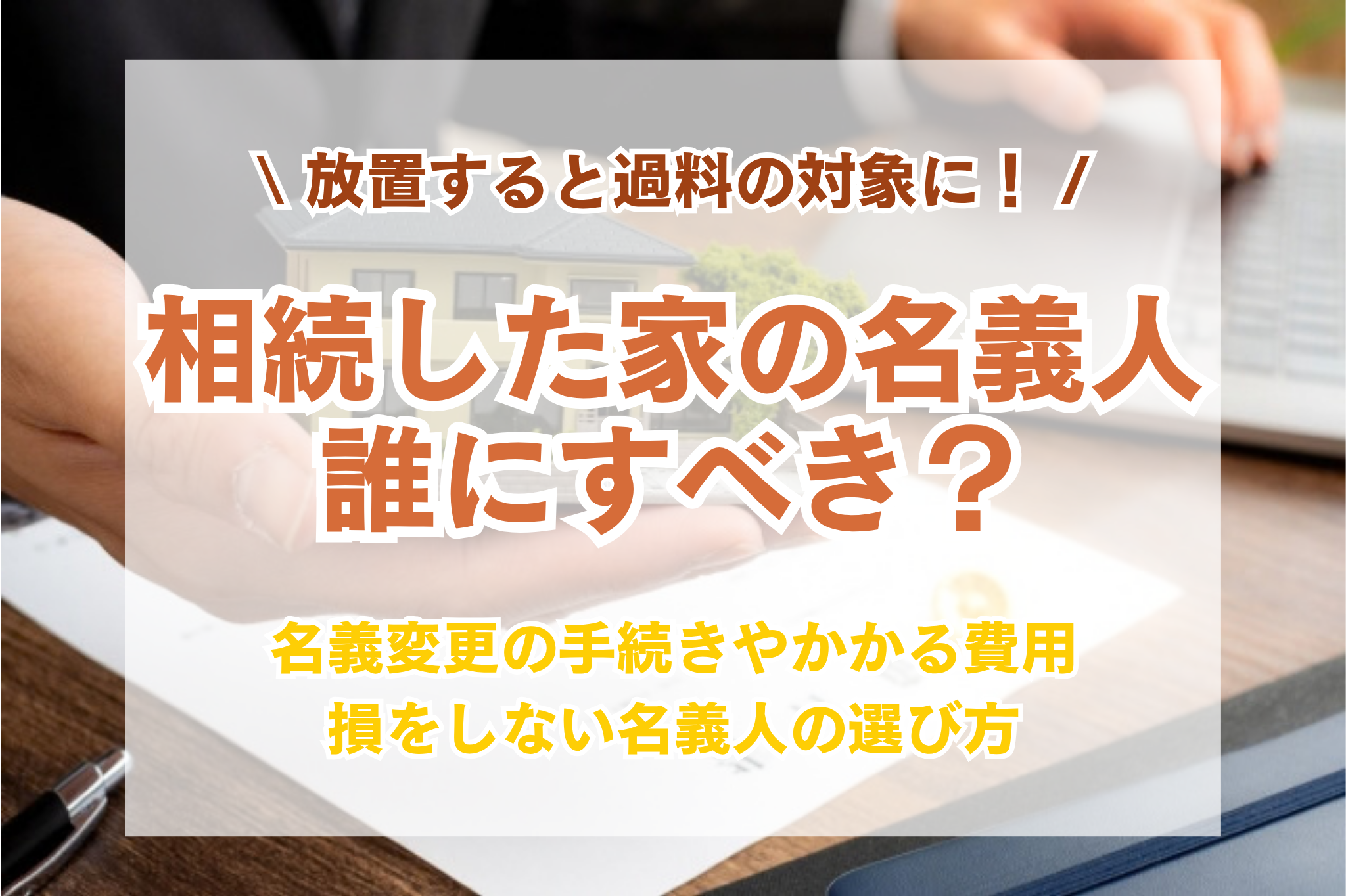 相続した家の名義人は誰にすべき？不動産の名義変更の手続き・費用と損をしない解決策