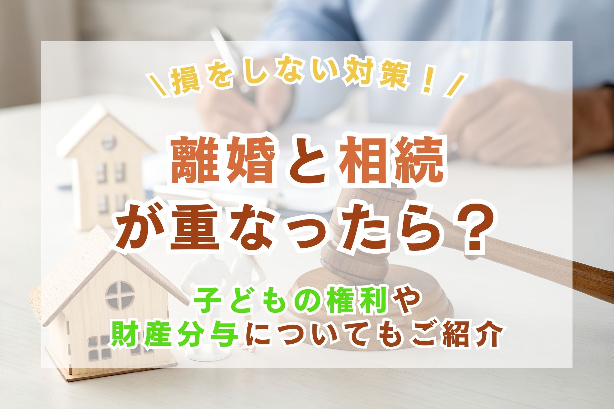 離婚と相続が重なったら?子どもの権利や財産分与と損しない対策