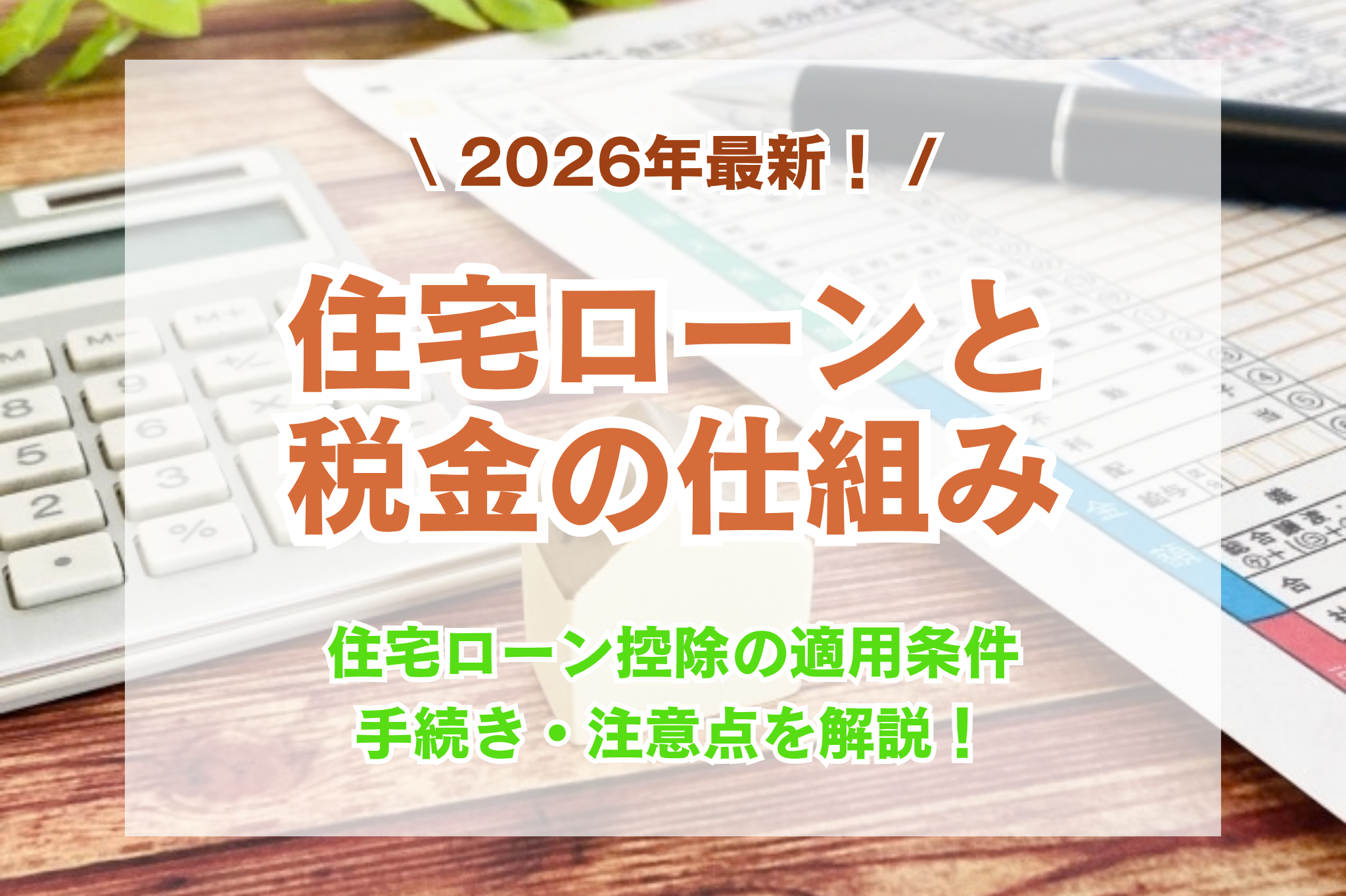 【2026年最新】住宅ローンと税金の仕組み|住宅ローン控除の適用条件・手続き・注意点を解説