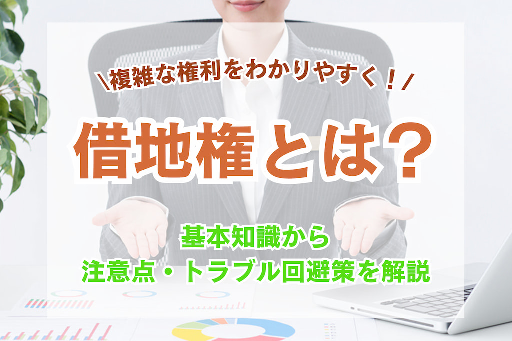 借地権とは？複雑な権利をわかりやすく解説！【注意点・トラブル事例あり】