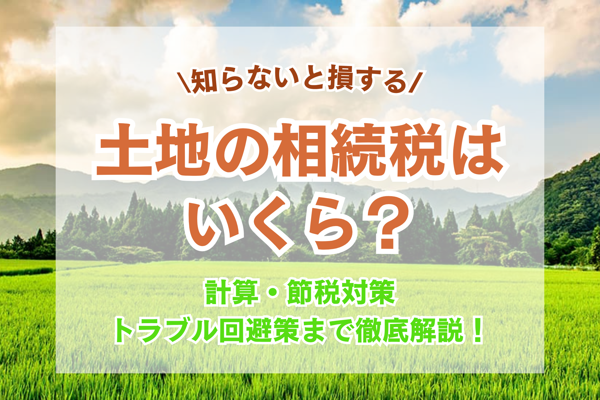土地の相続税はいくら？計算と節税対策、トラブル回避策まで徹底解説！